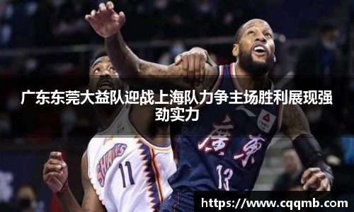 广东东莞大益队迎战上海队力争主场胜利展现强劲实力