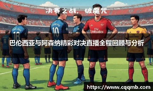 巴伦西亚与阿森纳精彩对决直播全程回顾与分析