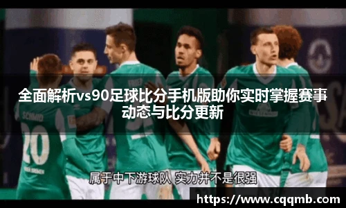 全面解析vs90足球比分手机版助你实时掌握赛事动态与比分更新