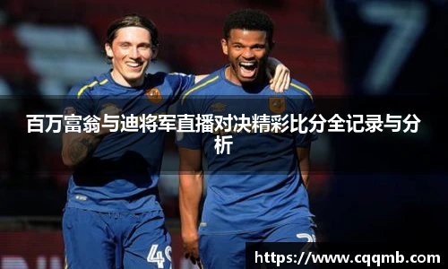 百万富翁与迪将军直播对决精彩比分全记录与分析